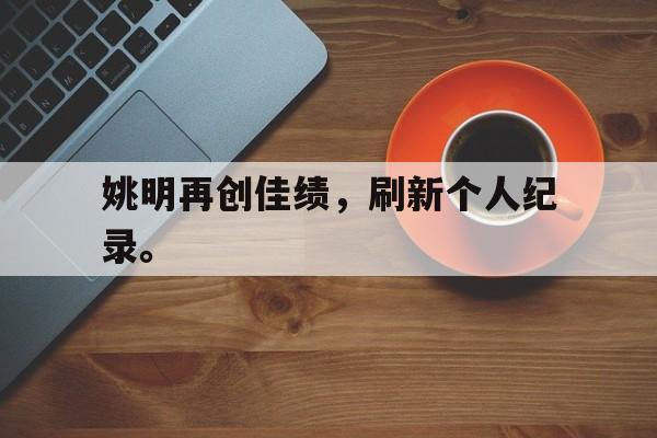 姚明再创佳绩，刷新个人纪录。