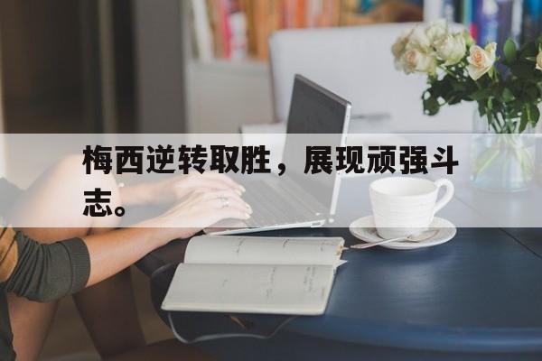 梅西逆转取胜，展现顽强斗志。