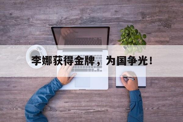 李娜获得金牌，为国争光！
