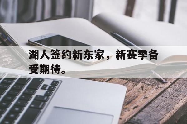 湖人签约新东家，新赛季备受期待。