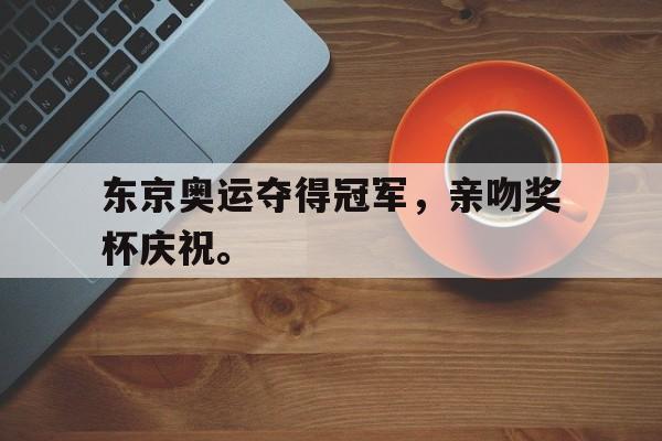 东京奥运夺得冠军，亲吻奖杯庆祝。