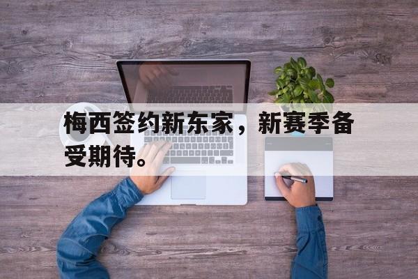 电子竞技-梅西签约新东家，新赛季备受期待。