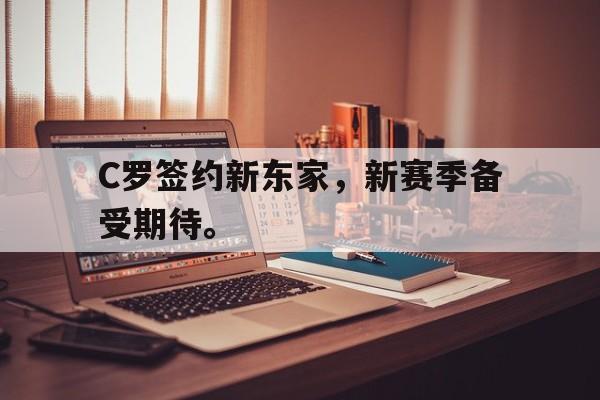 C罗签约新东家，新赛季备受期待。