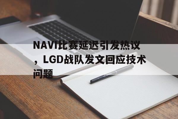 电子竞技-NAVI比赛延迟引发热议，LGD战队发文回应技术问题