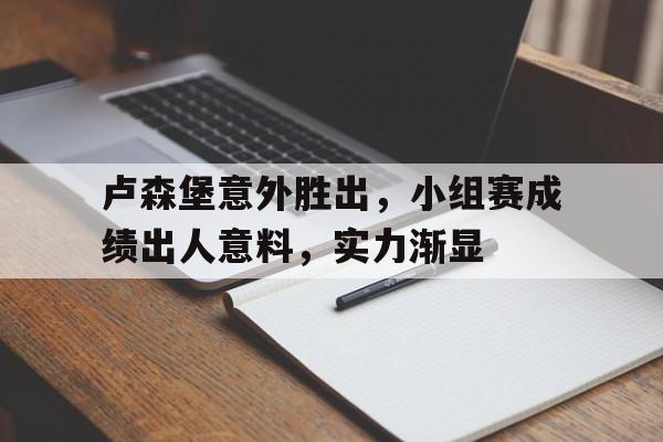电子竞技-卢森堡意外胜出，小组赛成绩出人意料，实力渐显