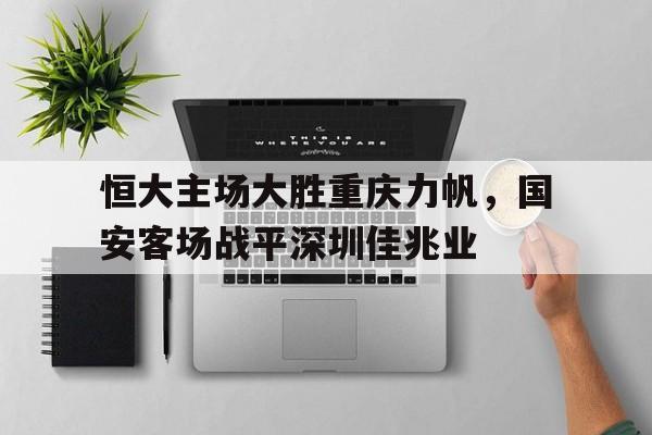 电子竞技-恒大主场大胜重庆力帆，国安客场战平深圳佳兆业