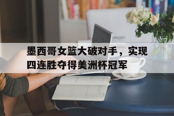 电子竞技-墨西哥女篮大破对手，实现四连胜夺得美洲杯冠军