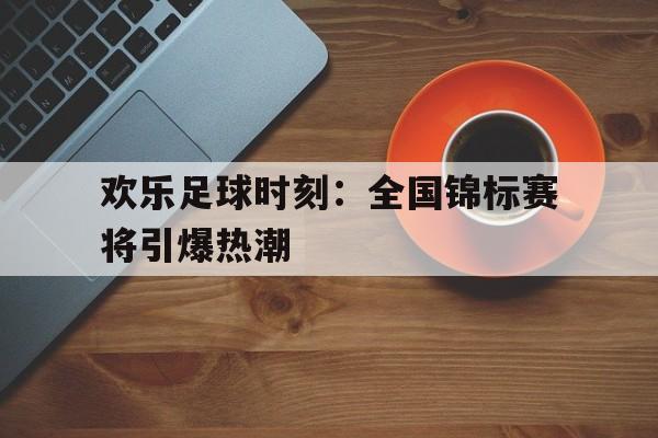 IM电竞app-欢乐足球时刻：全国锦标赛将引爆热潮