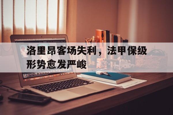 IM电竞下载官方版-洛里昂客场失利，法甲保级形势愈发严峻