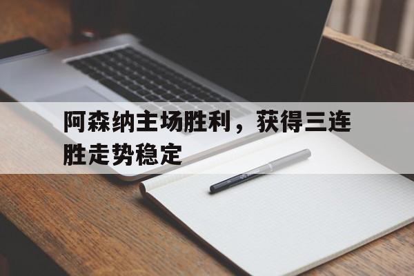IM电竞下载官方版-阿森纳主场胜利，获得三连胜走势稳定
