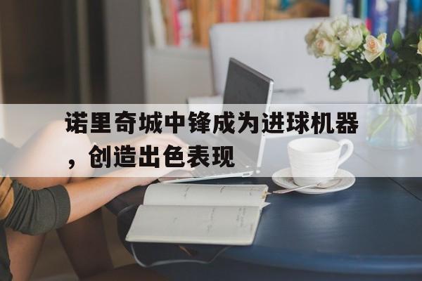 电子竞技-诺里奇城中锋成为进球机器，创造出色表现