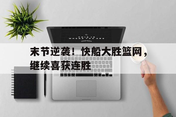 IM电竞下载官方版-末节逆袭！快船大胜篮网，继续喜获连胜