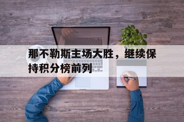 IM电竞下载官方版-那不勒斯主场大胜，继续保持积分榜前列