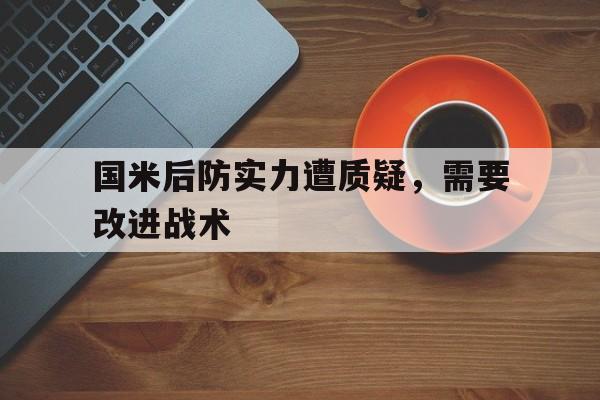 IM电竞app-国米后防实力遭质疑，需要改进战术