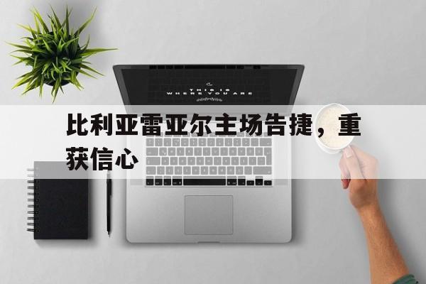 电子竞技-比利亚雷亚尔主场告捷，重获信心